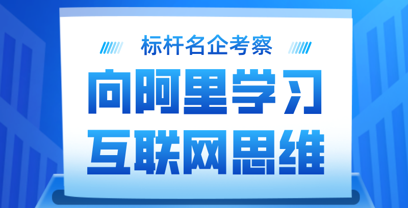 【标杆名企考察】向阿里学习互联网思维，在变革中迎接新机遇！(图1)