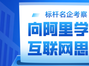 【标杆名企考察】向阿里学习互联网思维，在变革中迎接新机遇！