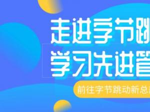 【标杆名企考察】走进字节跳动总部，学习字节组织管理先进理念！